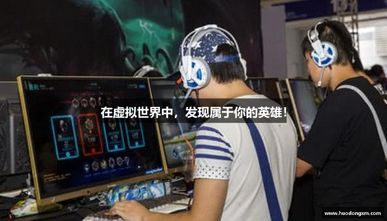 在虚拟世界中，发现属于你的英雄！